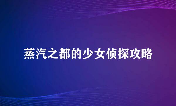 蒸汽之都的少女侦探攻略