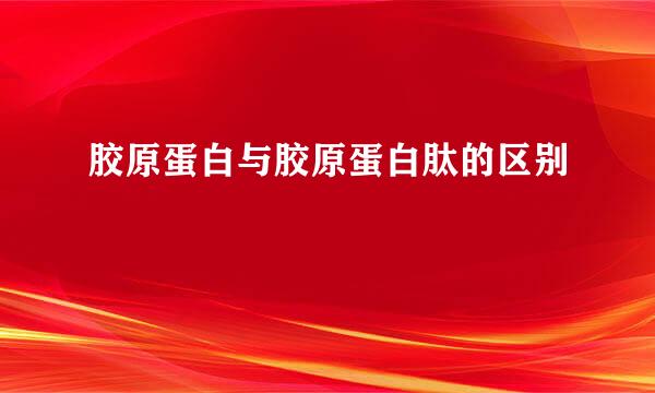 胶原蛋白与胶原蛋白肽的区别