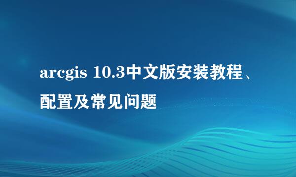 arcgis 10.3中文版安装教程、配置及常见问题