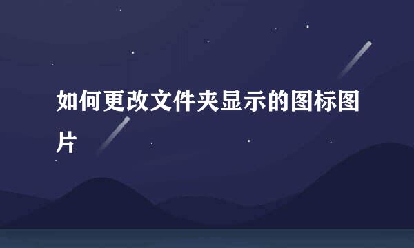 如何更改文件夹显示的图标图片