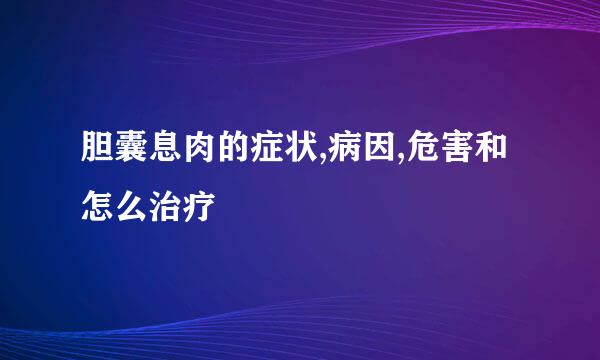 胆囊息肉的症状,病因,危害和怎么治疗