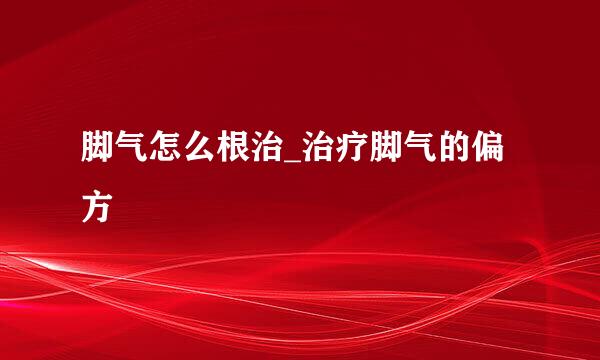 脚气怎么根治_治疗脚气的偏方