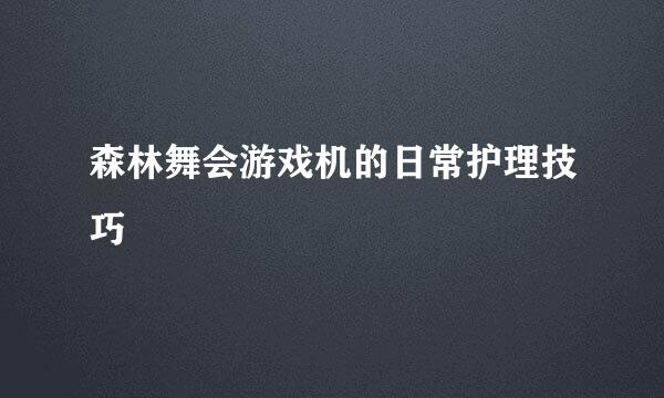 森林舞会游戏机的日常护理技巧