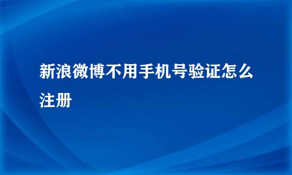 新浪微博不用手机号验证怎么注册