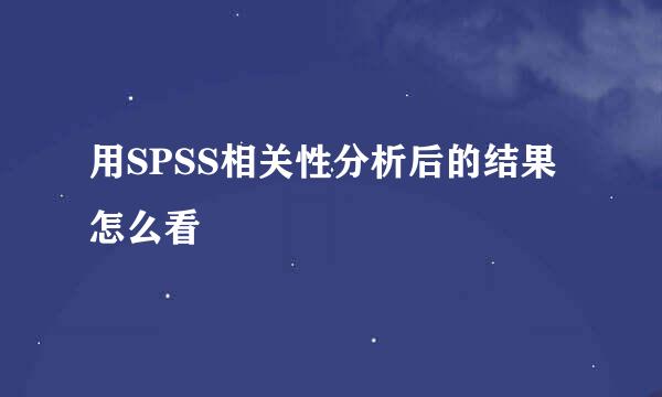 用SPSS相关性分析后的结果怎么看