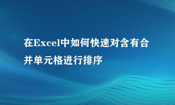 在Excel中如何快速对含有合并单元格进行排序