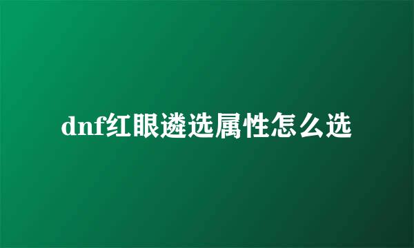 dnf红眼遴选属性怎么选