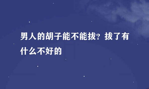 男人的胡子能不能拔？拔了有什么不好的