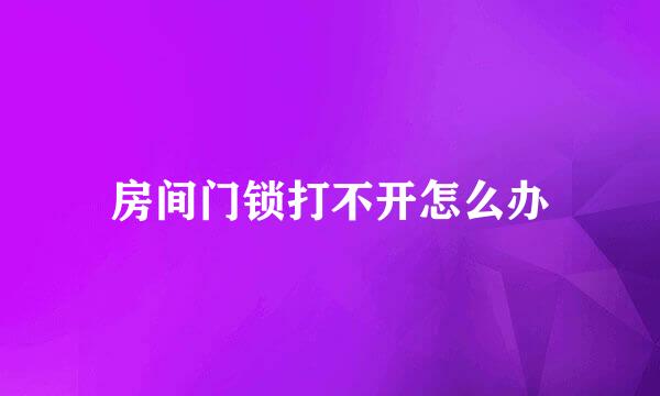 房间门锁打不开怎么办
