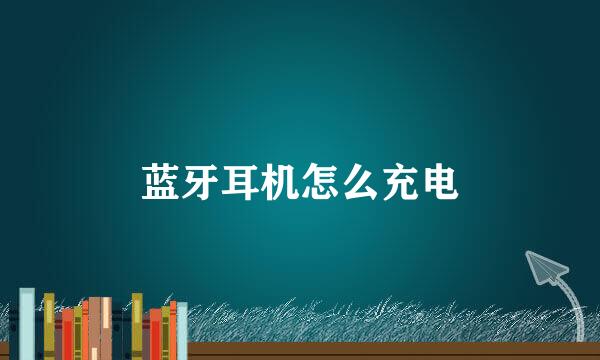 蓝牙耳机怎么充电