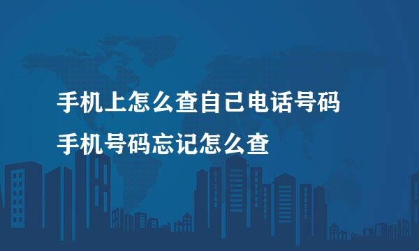 手机上怎么查自己电话号码 手机号码忘记怎么查