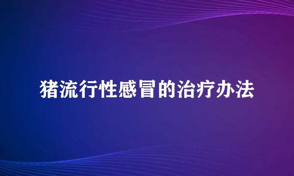 猪流行性感冒的治疗办法