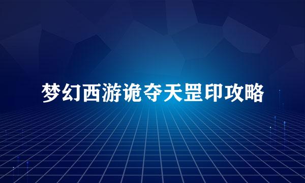 梦幻西游诡夺天罡印攻略
