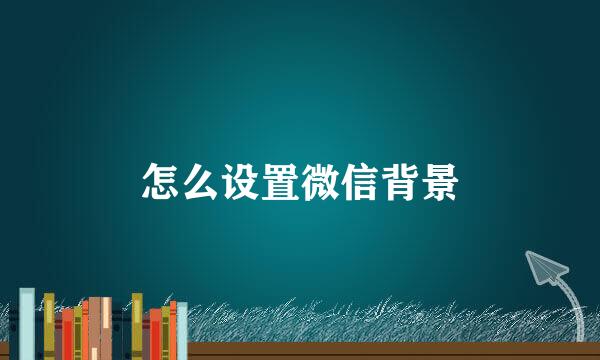怎么设置微信背景