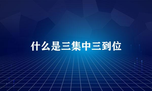 什么是三集中三到位
