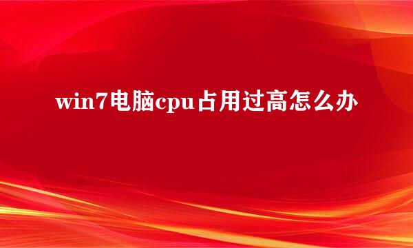 win7电脑cpu占用过高怎么办