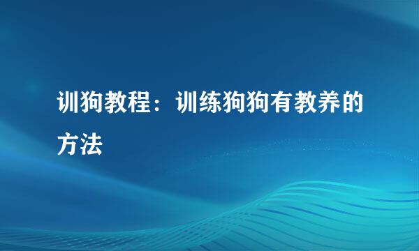 训狗教程：训练狗狗有教养的方法