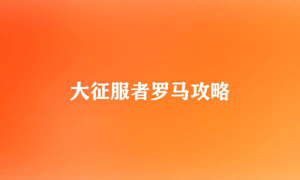 大征服者罗马攻略