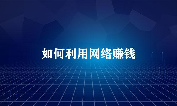 如何利用网络赚钱