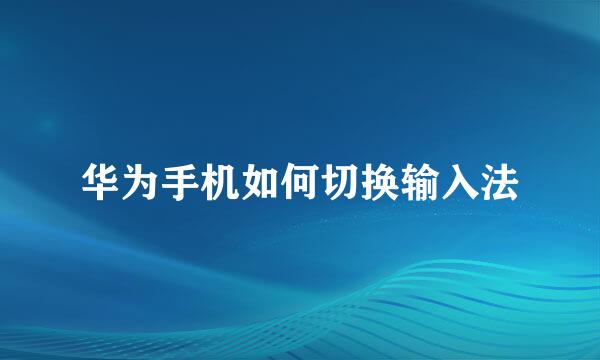华为手机如何切换输入法