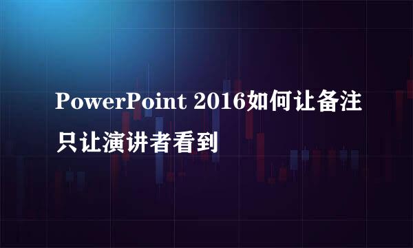 PowerPoint 2016如何让备注只让演讲者看到
