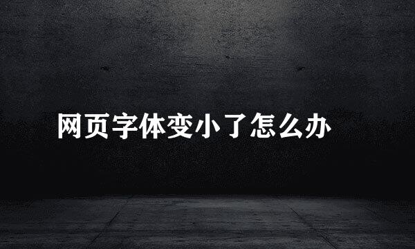 网页字体变小了怎么办↗