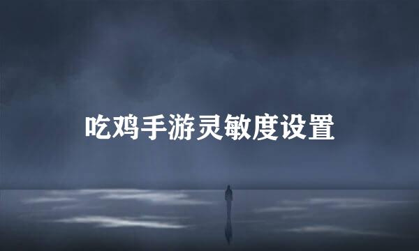 吃鸡手游灵敏度设置