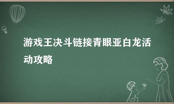 游戏王决斗链接青眼亚白龙活动攻略