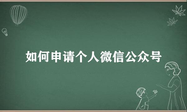如何申请个人微信公众号