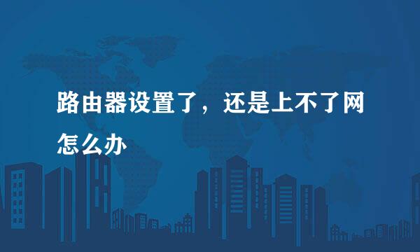 路由器设置了，还是上不了网怎么办
