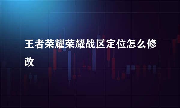 王者荣耀荣耀战区定位怎么修改