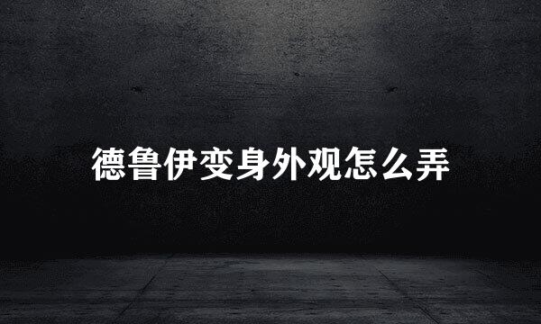 德鲁伊变身外观怎么弄