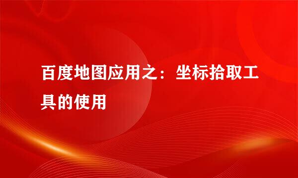 百度地图应用之：坐标拾取工具的使用