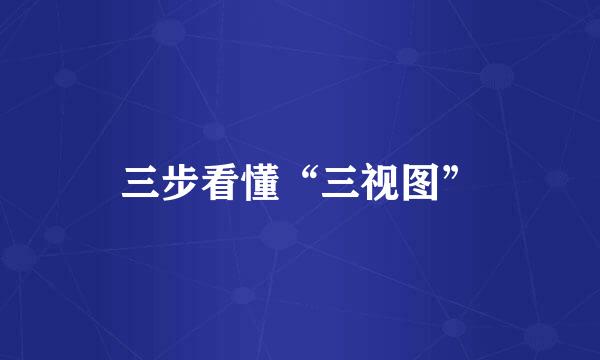 三步看懂“三视图”