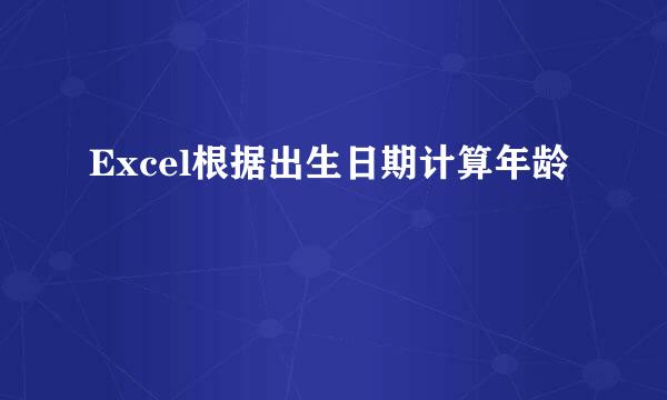 Excel根据出生日期计算年龄