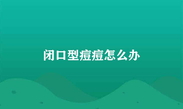 闭口型痘痘怎么办