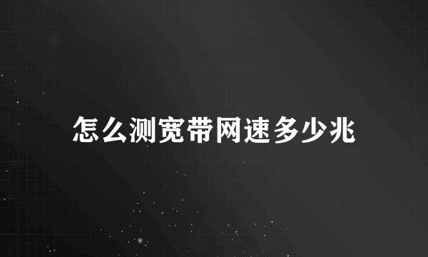 怎么测宽带网速多少兆
