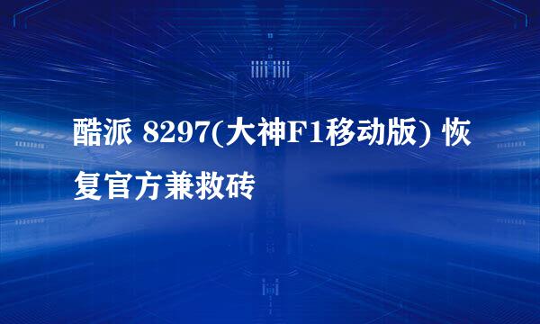 酷派 8297(大神F1移动版) 恢复官方兼救砖