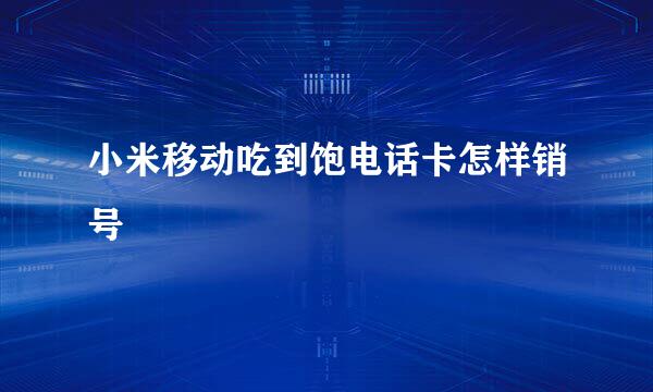 小米移动吃到饱电话卡怎样销号