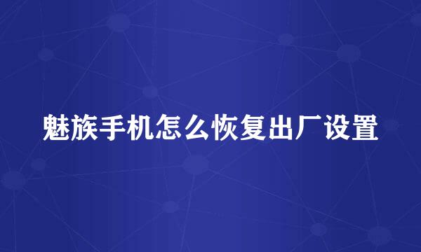 魅族手机怎么恢复出厂设置