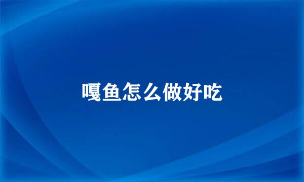 嘎鱼怎么做好吃