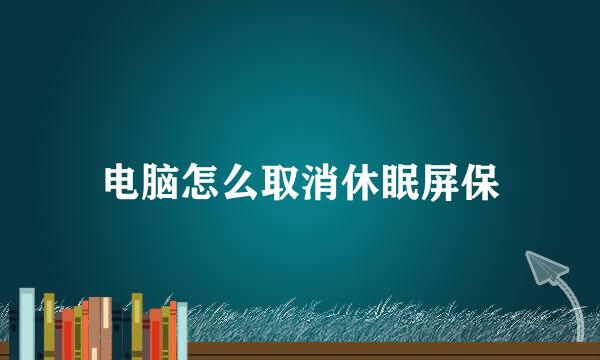 电脑怎么取消休眠屏保