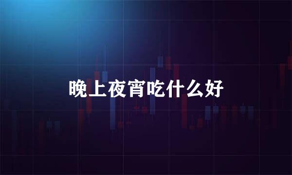 晚上夜宵吃什么好