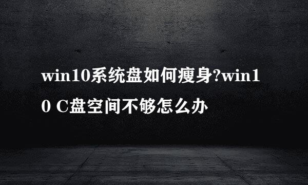 win10系统盘如何瘦身?win10 C盘空间不够怎么办