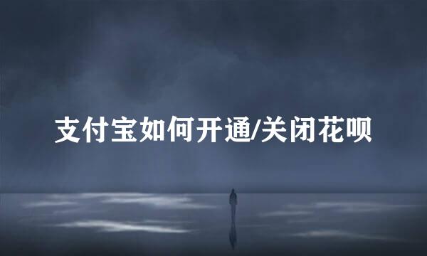 支付宝如何开通/关闭花呗