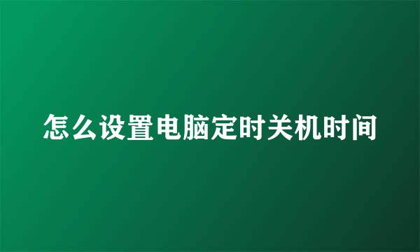 怎么设置电脑定时关机时间