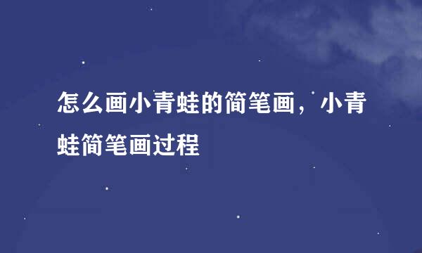 怎么画小青蛙的简笔画，小青蛙简笔画过程