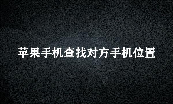 苹果手机查找对方手机位置