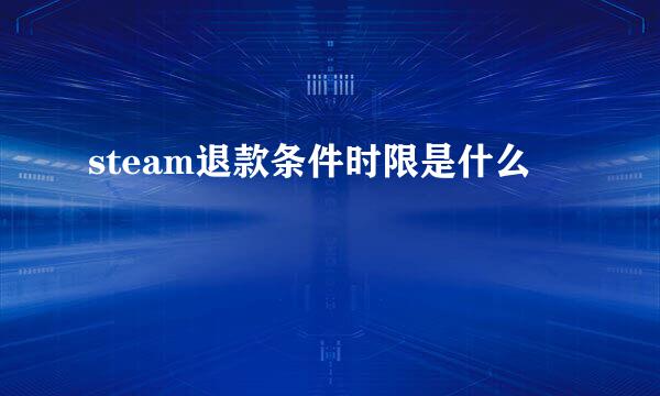 steam退款条件时限是什么