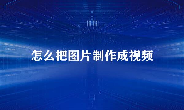 怎么把图片制作成视频
